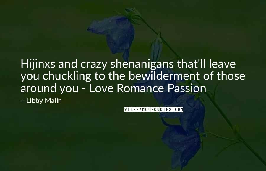 Libby Malin Quotes: Hijinxs and crazy shenanigans that'll leave you chuckling to the bewilderment of those around you - Love Romance Passion