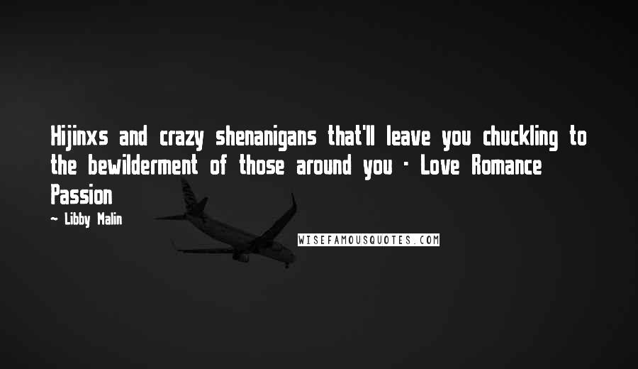 Libby Malin Quotes: Hijinxs and crazy shenanigans that'll leave you chuckling to the bewilderment of those around you - Love Romance Passion