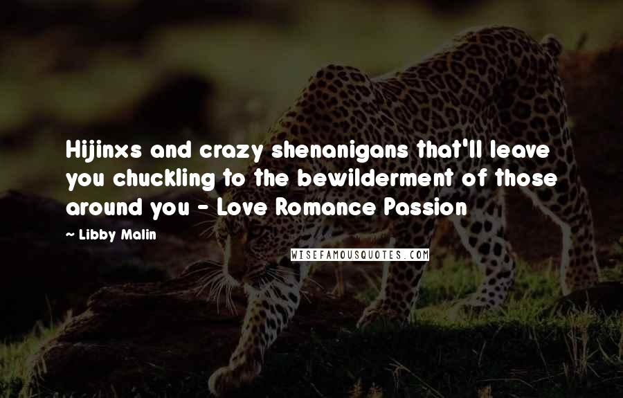 Libby Malin Quotes: Hijinxs and crazy shenanigans that'll leave you chuckling to the bewilderment of those around you - Love Romance Passion