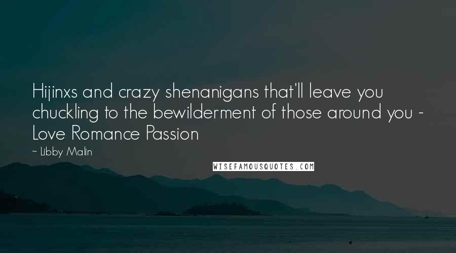 Libby Malin Quotes: Hijinxs and crazy shenanigans that'll leave you chuckling to the bewilderment of those around you - Love Romance Passion