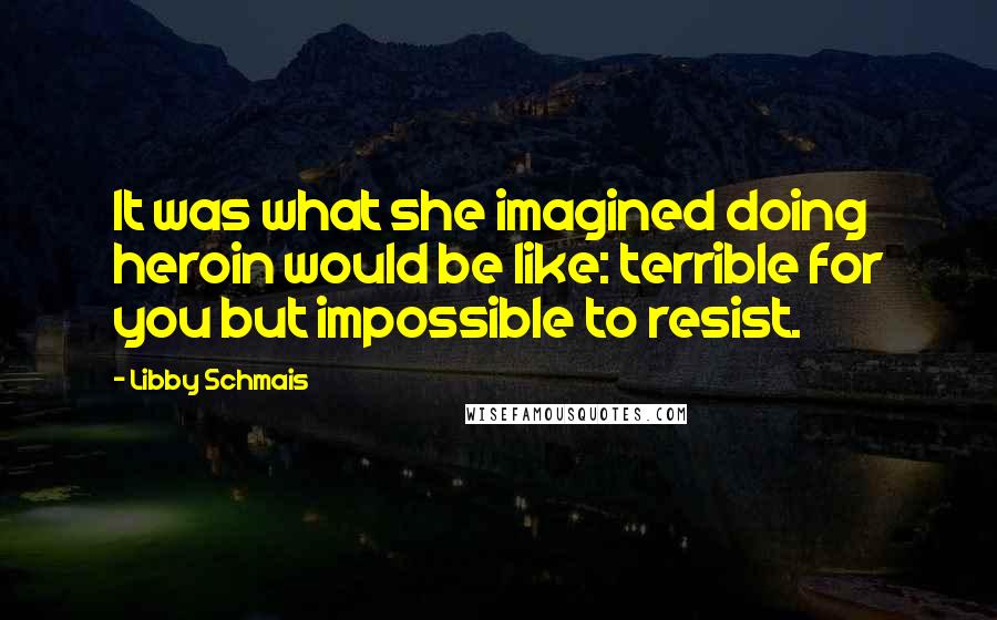 Libby Schmais Quotes: It was what she imagined doing heroin would be like: terrible for you but impossible to resist.