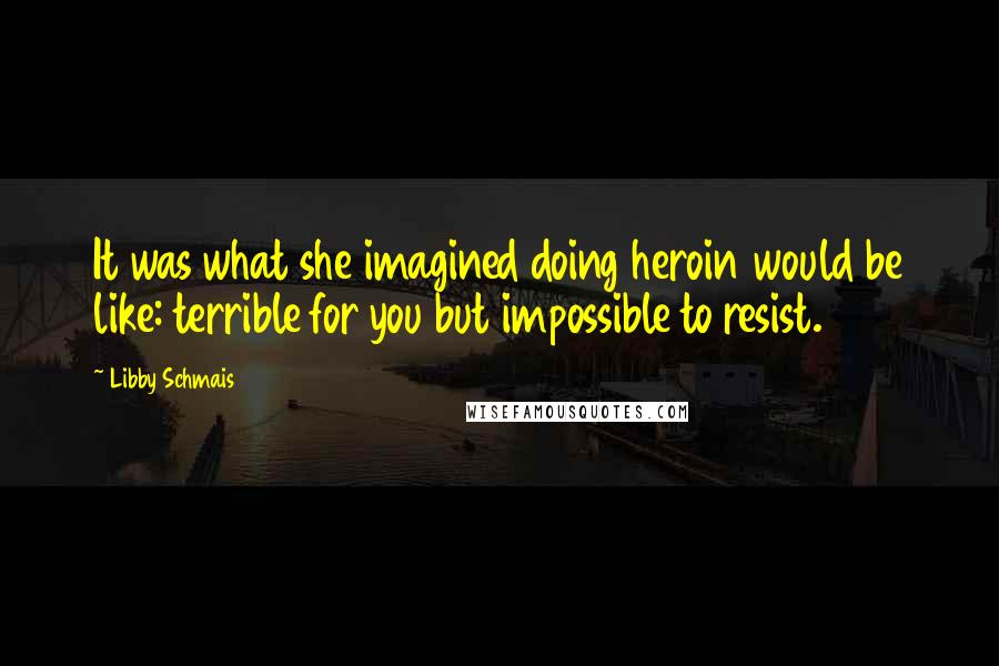 Libby Schmais Quotes: It was what she imagined doing heroin would be like: terrible for you but impossible to resist.