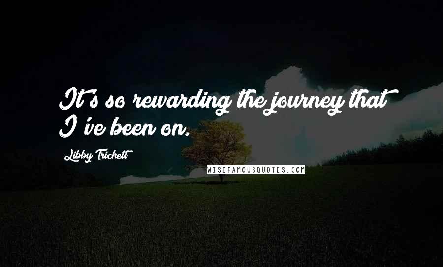 Libby Trickett Quotes: It's so rewarding the journey that I've been on.