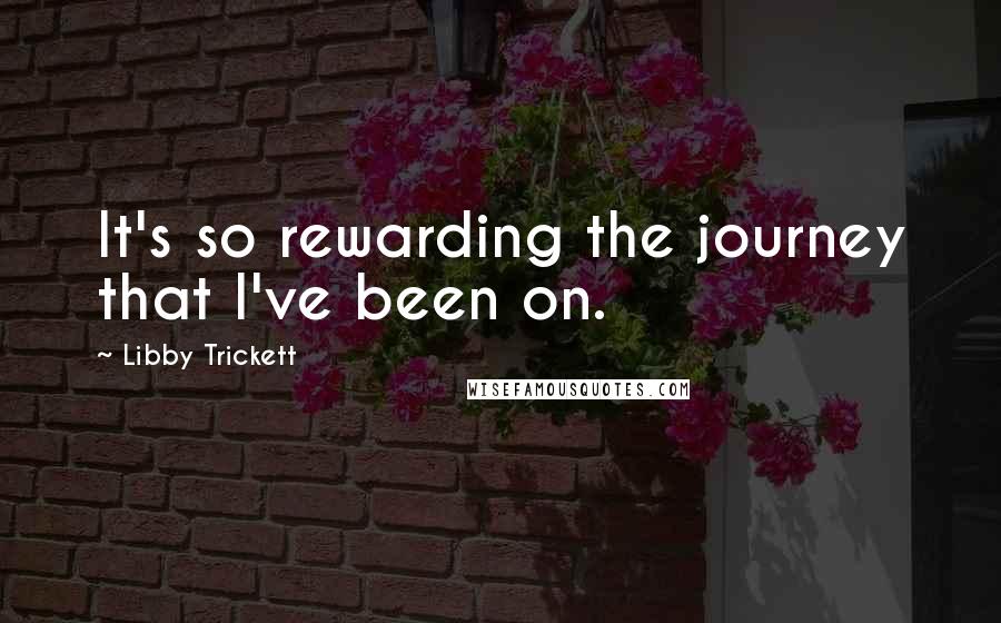 Libby Trickett Quotes: It's so rewarding the journey that I've been on.