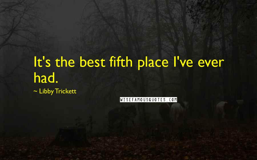 Libby Trickett Quotes: It's the best fifth place I've ever had.