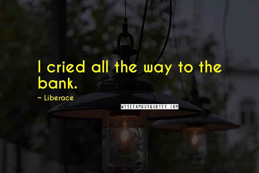 Liberace Quotes: I cried all the way to the bank.