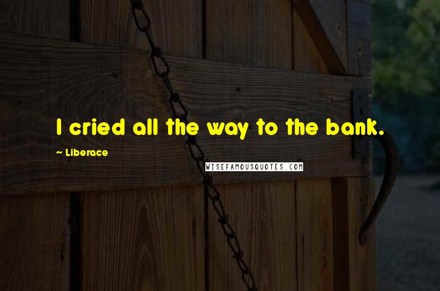 Liberace Quotes: I cried all the way to the bank.