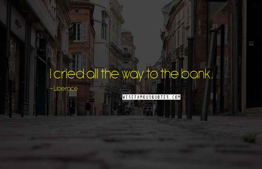 Liberace Quotes: I cried all the way to the bank.