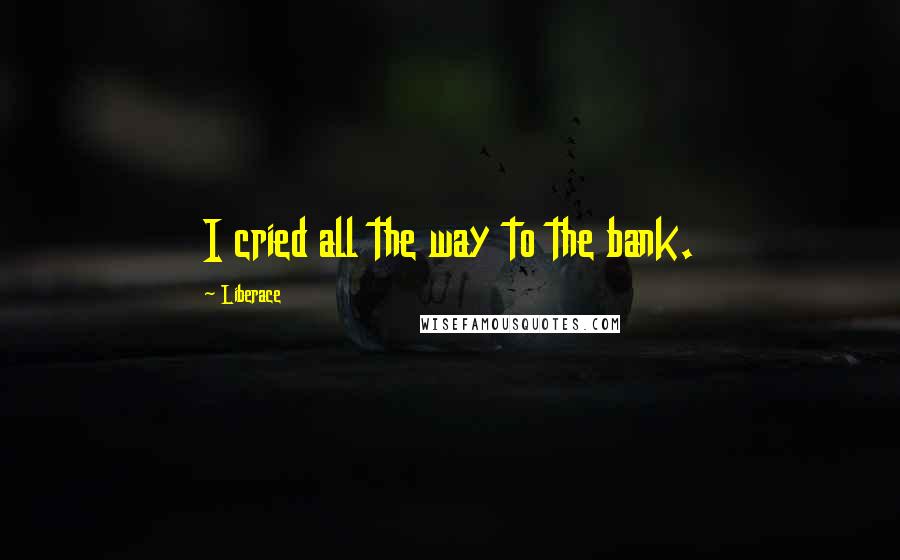 Liberace Quotes: I cried all the way to the bank.