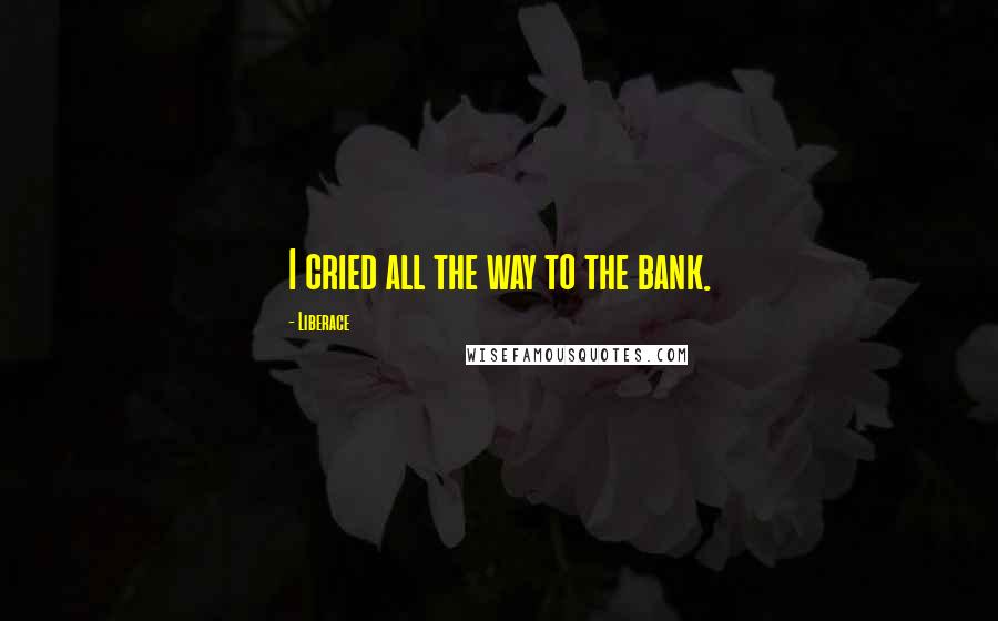 Liberace Quotes: I cried all the way to the bank.