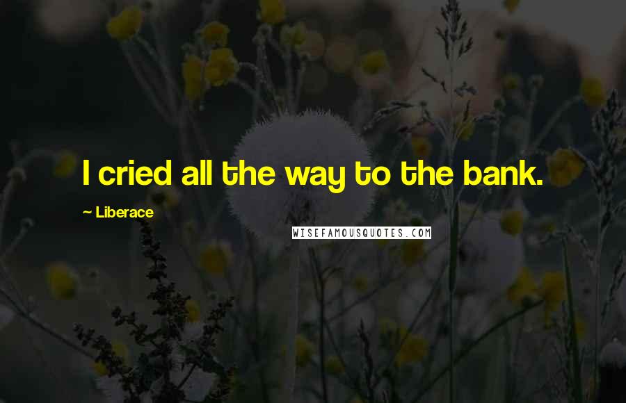Liberace Quotes: I cried all the way to the bank.