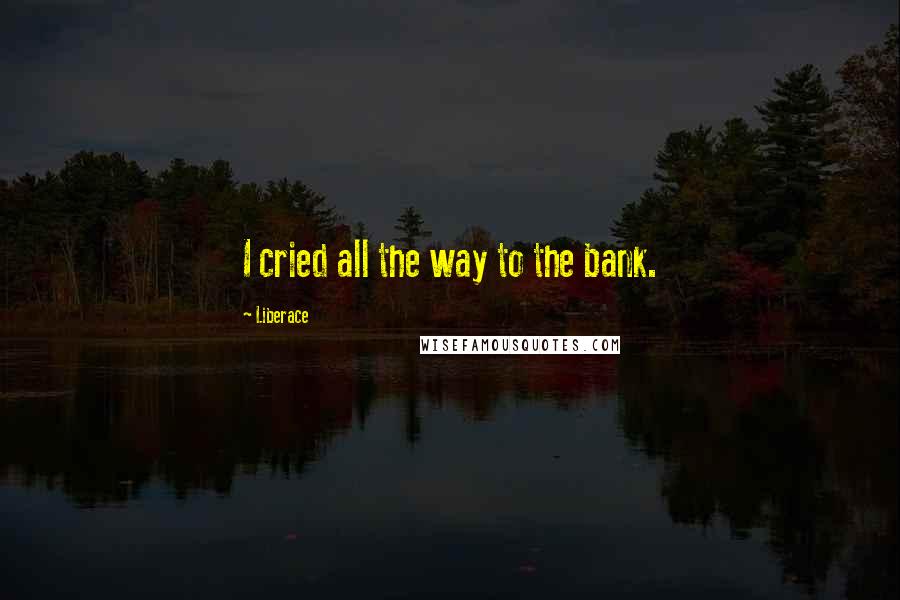 Liberace Quotes: I cried all the way to the bank.