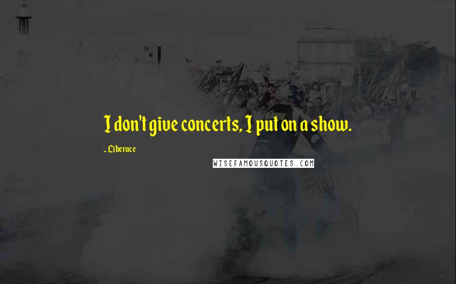 Liberace Quotes: I don't give concerts, I put on a show.