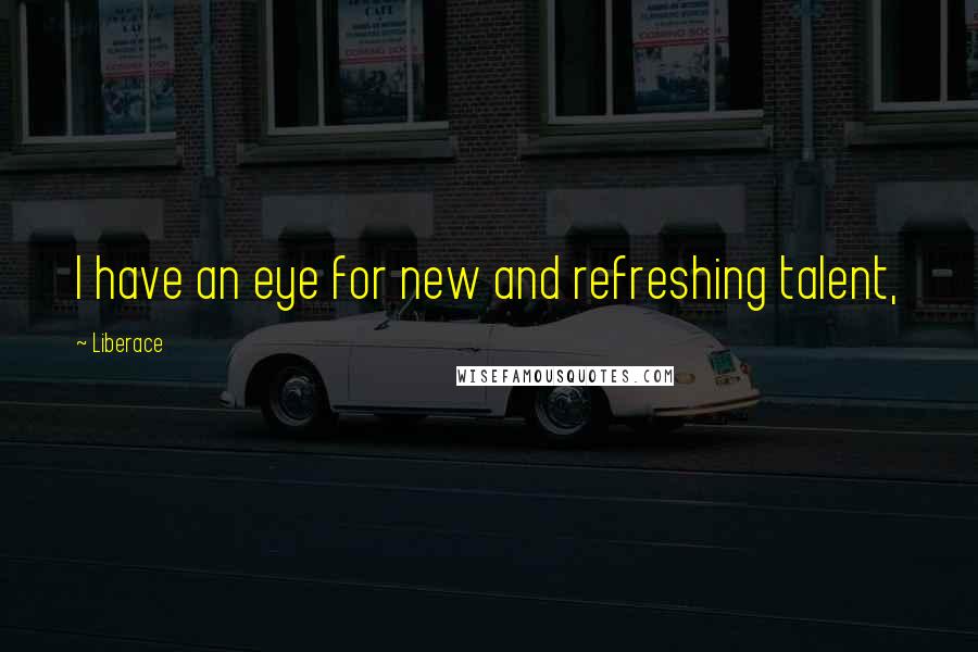 Liberace Quotes: I have an eye for new and refreshing talent,