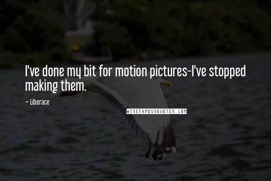Liberace Quotes: I've done my bit for motion pictures-I've stopped making them.