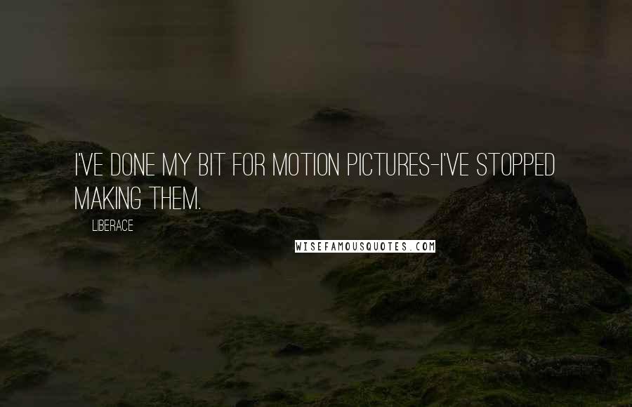 Liberace Quotes: I've done my bit for motion pictures-I've stopped making them.