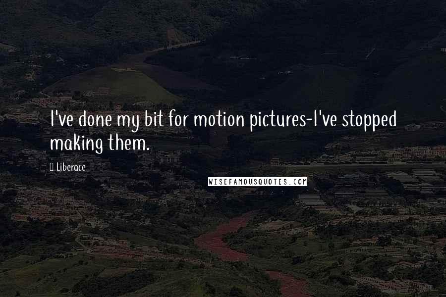 Liberace Quotes: I've done my bit for motion pictures-I've stopped making them.