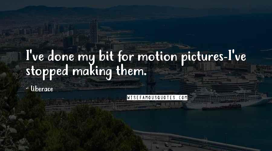 Liberace Quotes: I've done my bit for motion pictures-I've stopped making them.