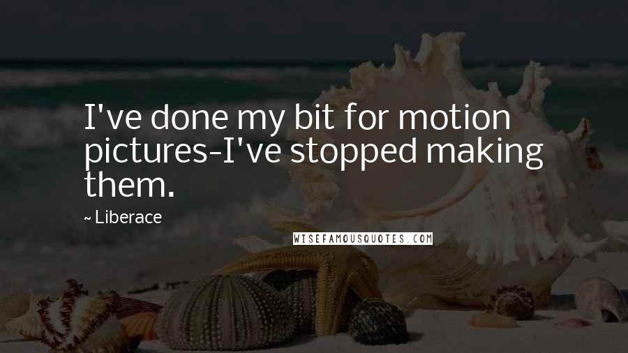 Liberace Quotes: I've done my bit for motion pictures-I've stopped making them.