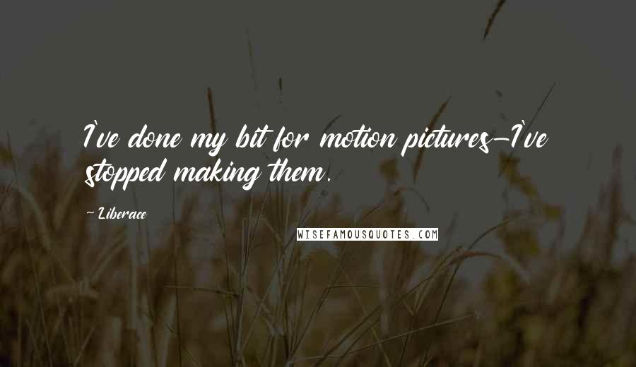Liberace Quotes: I've done my bit for motion pictures-I've stopped making them.