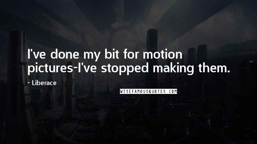 Liberace Quotes: I've done my bit for motion pictures-I've stopped making them.