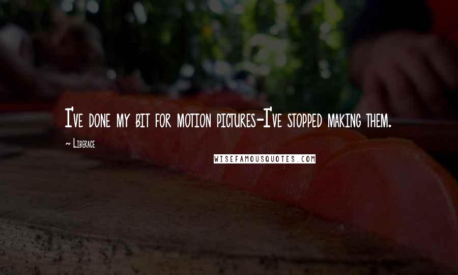 Liberace Quotes: I've done my bit for motion pictures-I've stopped making them.