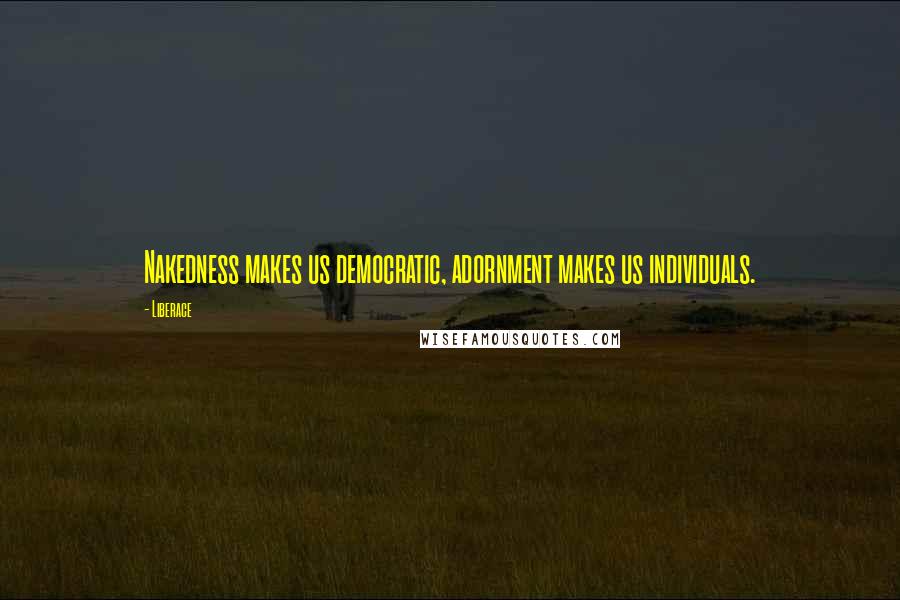 Liberace Quotes: Nakedness makes us democratic, adornment makes us individuals.