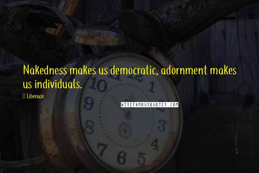 Liberace Quotes: Nakedness makes us democratic, adornment makes us individuals.