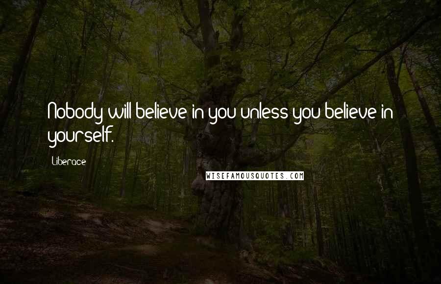 Liberace Quotes: Nobody will believe in you unless you believe in yourself.