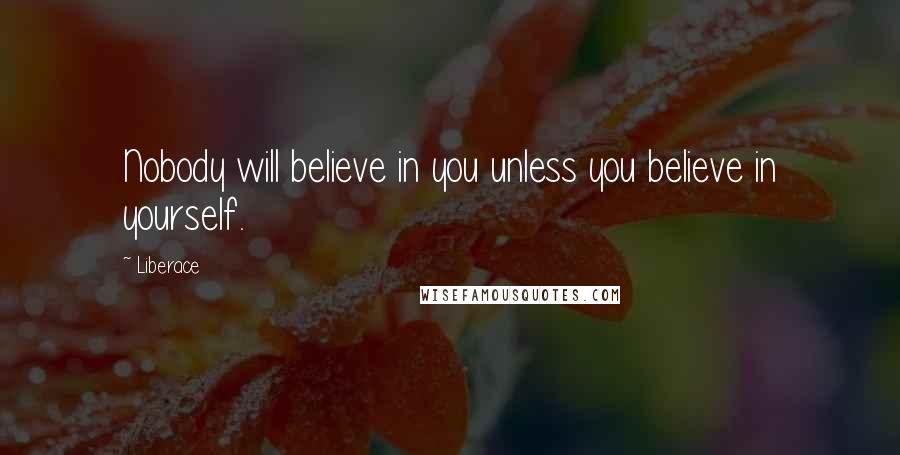 Liberace Quotes: Nobody will believe in you unless you believe in yourself.