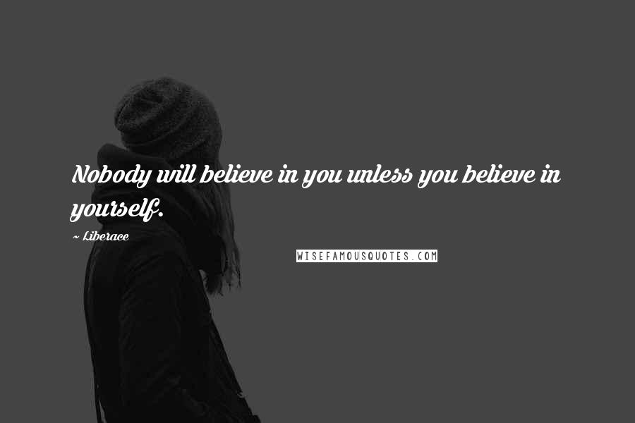 Liberace Quotes: Nobody will believe in you unless you believe in yourself.