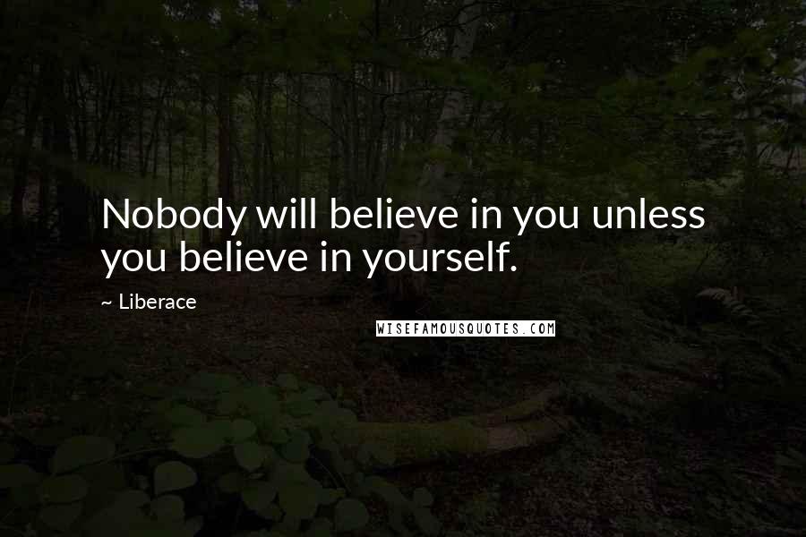 Liberace Quotes: Nobody will believe in you unless you believe in yourself.