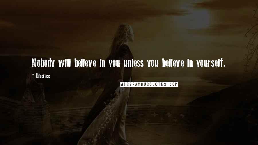 Liberace Quotes: Nobody will believe in you unless you believe in yourself.