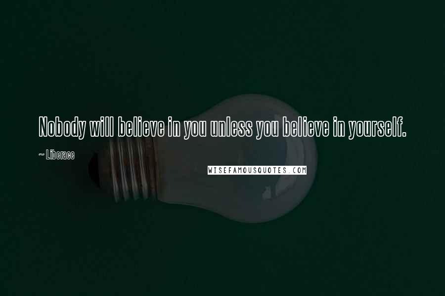 Liberace Quotes: Nobody will believe in you unless you believe in yourself.