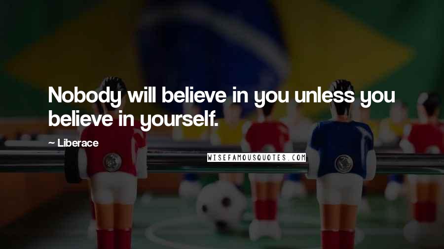 Liberace Quotes: Nobody will believe in you unless you believe in yourself.