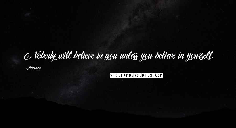 Liberace Quotes: Nobody will believe in you unless you believe in yourself.