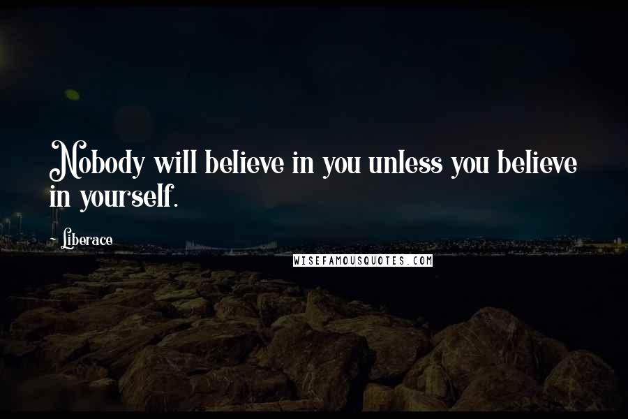 Liberace Quotes: Nobody will believe in you unless you believe in yourself.