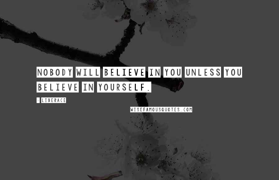 Liberace Quotes: Nobody will believe in you unless you believe in yourself.