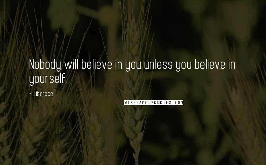 Liberace Quotes: Nobody will believe in you unless you believe in yourself.