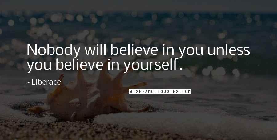 Liberace Quotes: Nobody will believe in you unless you believe in yourself.