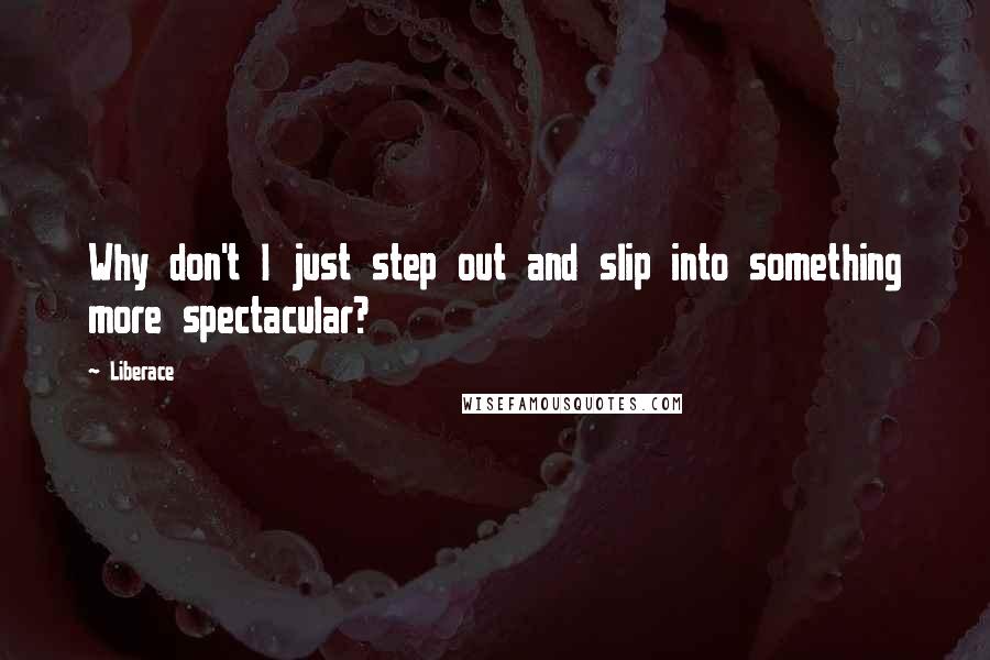 Liberace Quotes: Why don't I just step out and slip into something more spectacular?