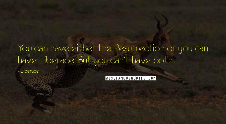 Liberace Quotes: You can have either the Resurrection or you can have Liberace. But you can't have both.