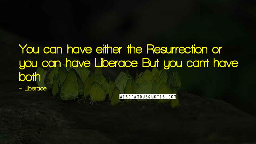 Liberace Quotes: You can have either the Resurrection or you can have Liberace. But you can't have both.
