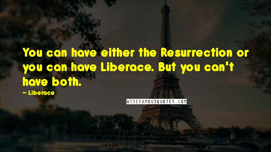 Liberace Quotes: You can have either the Resurrection or you can have Liberace. But you can't have both.