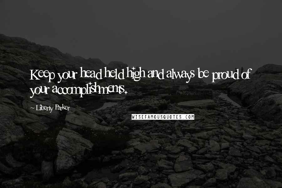Liberty Parker Quotes: Keep your head held high and always be proud of your accomplishments.