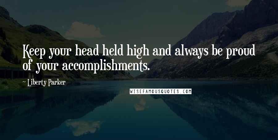 Liberty Parker Quotes: Keep your head held high and always be proud of your accomplishments.