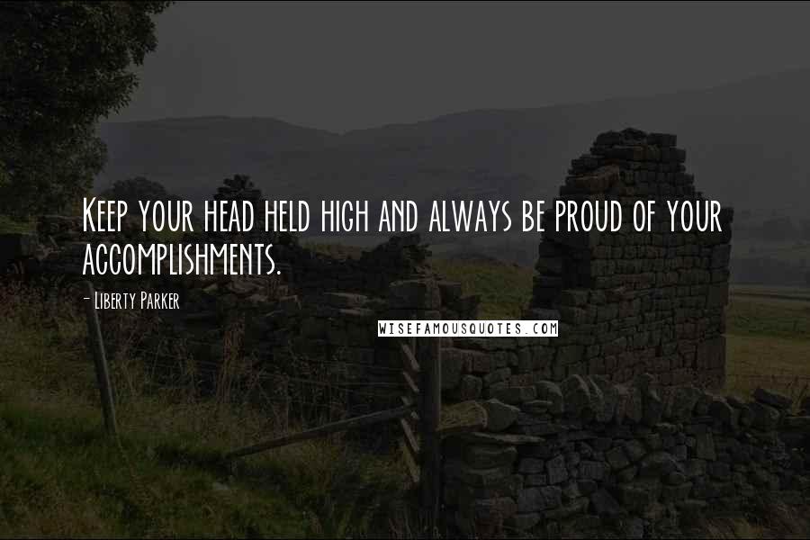 Liberty Parker Quotes: Keep your head held high and always be proud of your accomplishments.