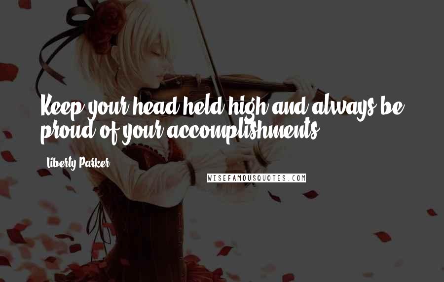 Liberty Parker Quotes: Keep your head held high and always be proud of your accomplishments.