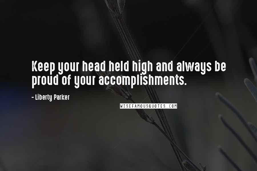 Liberty Parker Quotes: Keep your head held high and always be proud of your accomplishments.