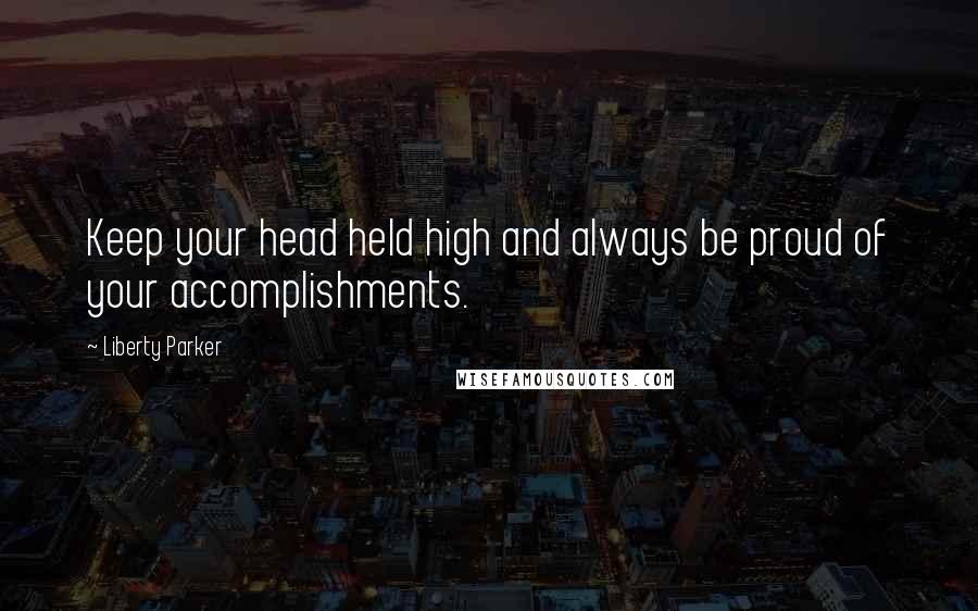 Liberty Parker Quotes: Keep your head held high and always be proud of your accomplishments.